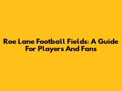 Roe Lane Football Fields: A Guide For Players And Fans