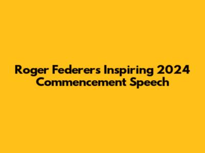 Roger Federer's Inspiring 2024 Commencement Speech