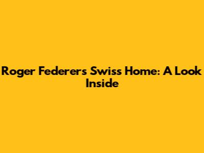 Roger Federer's Swiss Home: A Look Inside