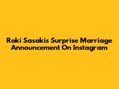 Roki Sasaki's Surprise Marriage Announcement On Instagram