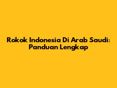 Rokok Indonesia Di Arab Saudi: Panduan Lengkap