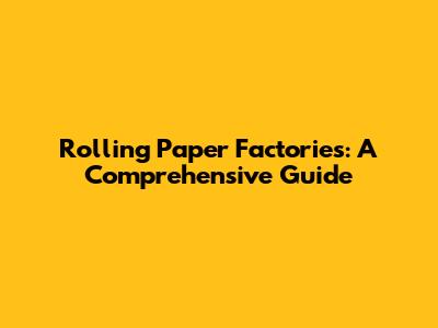 Rolling Paper Factories: A Comprehensive Guide