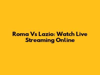 Roma Vs Lazio: Watch Live Streaming Online