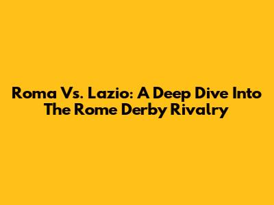 Roma Vs. Lazio: A Deep Dive Into The Rome Derby Rivalry