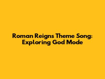Roman Reigns' Theme Song: Exploring God Mode