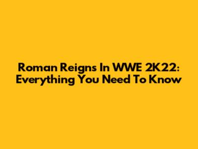 Roman Reigns In WWE 2K22: Everything You Need To Know