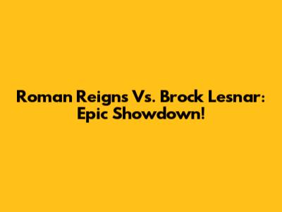 Roman Reigns Vs. Brock Lesnar: Epic Showdown!