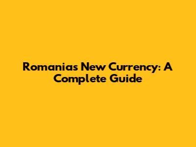 Romania's New Currency: A Complete Guide