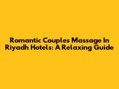 Romantic Couples Massage In Riyadh Hotels: A Relaxing Guide