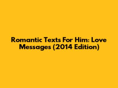 Romantic Texts For Him: Love Messages (2014 Edition)