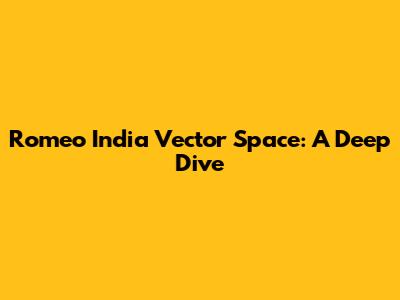 Romeo India Vector Space: A Deep Dive
