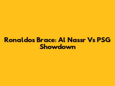 Ronaldo's Brace: Al Nassr Vs PSG Showdown