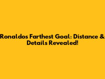 Ronaldo's Farthest Goal: Distance & Details Revealed!