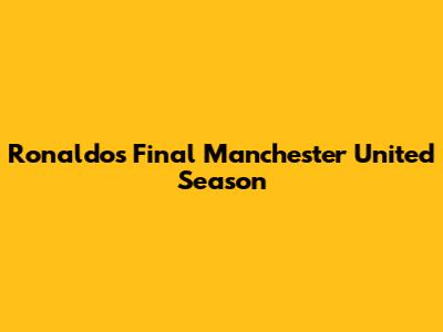Ronaldo's Final Manchester United Season