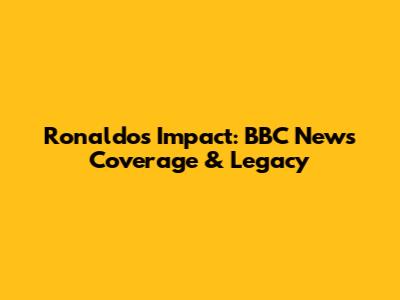 Ronaldo's Impact: BBC News Coverage & Legacy