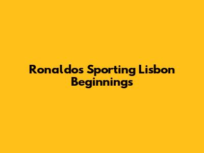 Ronaldo's Sporting Lisbon Beginnings