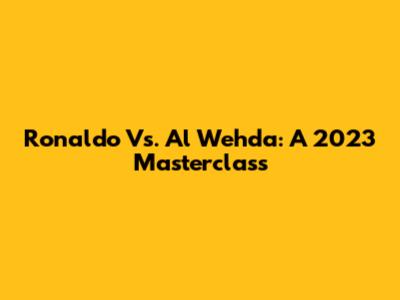 Ronaldo Vs. Al Wehda: A 2023 Masterclass