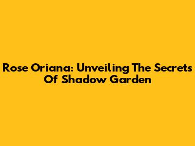 Rose Oriana: Unveiling The Secrets Of Shadow Garden