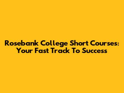 Rosebank College Short Courses: Your Fast Track To Success