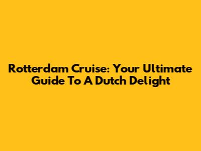 Rotterdam Cruise: Your Ultimate Guide To A Dutch Delight