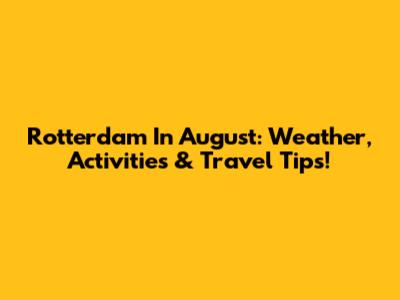 Rotterdam In August: Weather, Activities & Travel Tips!