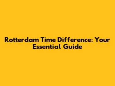 Rotterdam Time Difference: Your Essential Guide