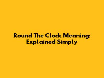 Round The Clock Meaning: Explained Simply