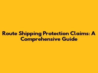 Route Shipping Protection Claims: A Comprehensive Guide