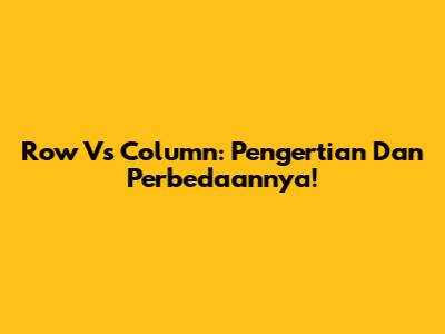 Row Vs Column: Pengertian Dan Perbedaannya!
