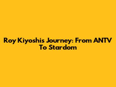 Roy Kiyoshi's Journey: From ANTV To Stardom