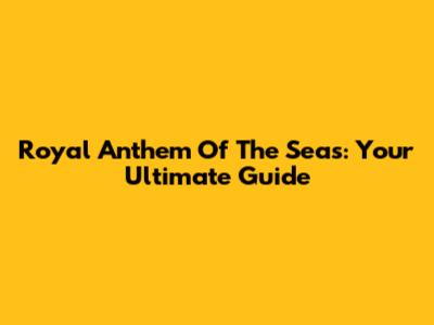 Royal Anthem Of The Seas: Your Ultimate Guide