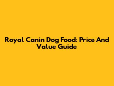Royal Canin Dog Food: Price And Value Guide