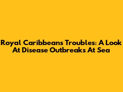 Royal Caribbean's Troubles: A Look At Disease Outbreaks At Sea