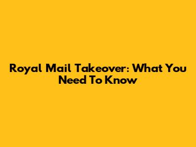 Royal Mail Takeover: What You Need To Know