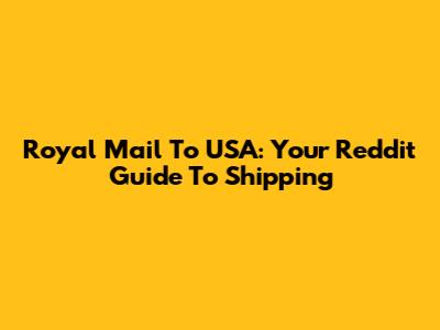 Royal Mail To USA: Your Reddit Guide To Shipping