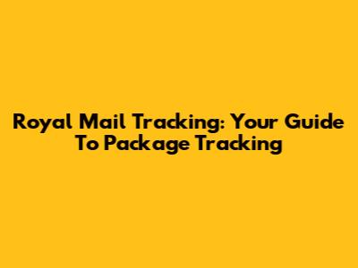 Royal Mail Tracking: Your Guide To Package Tracking