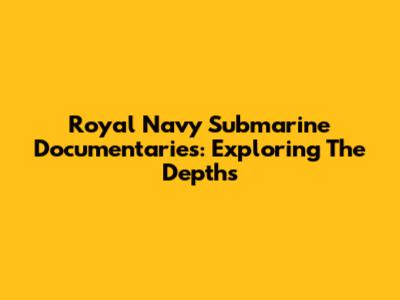 Royal Navy Submarine Documentaries: Exploring The Depths