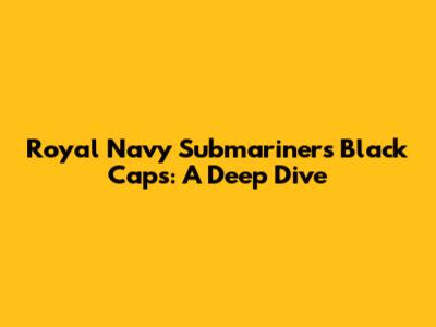 Royal Navy Submariners Black Caps: A Deep Dive