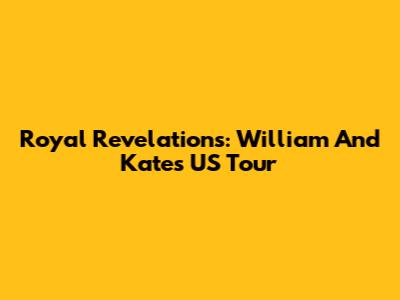 Royal Revelations: William And Kate's US Tour
