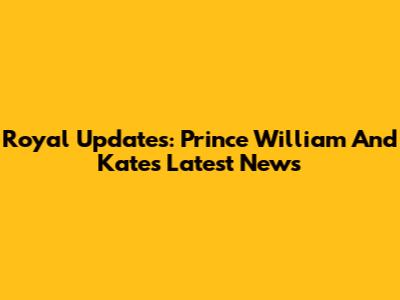 Royal Updates: Prince William And Kate's Latest News