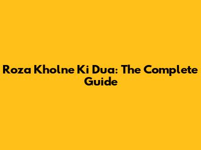 Roza Kholne Ki Dua: The Complete Guide