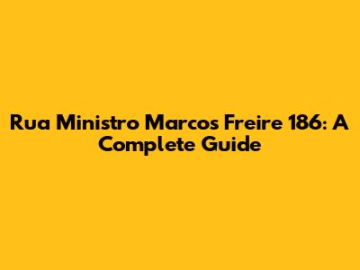 Rua Ministro Marcos Freire 186: A Complete Guide