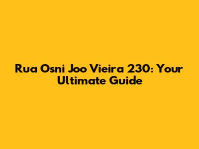 Rua Osni Joo Vieira 230: Your Ultimate Guide
