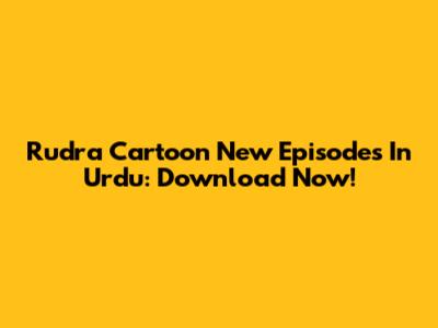 Rudra Cartoon New Episodes In Urdu: Download Now!