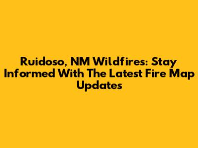 Ruidoso, NM Wildfires: Stay Informed With The Latest Fire Map Updates