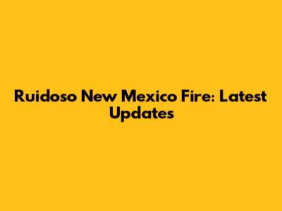 Ruidoso New Mexico Fire: Latest Updates