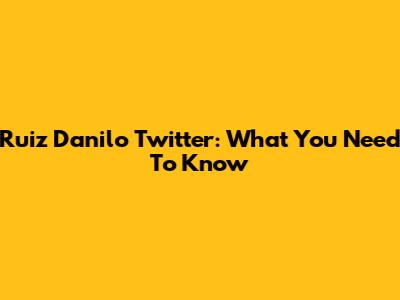 Ruiz Danilo Twitter: What You Need To Know