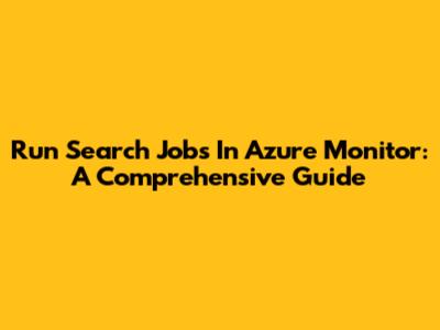 Run Search Jobs In Azure Monitor: A Comprehensive Guide