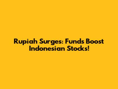 Rupiah Surges: Funds Boost Indonesian Stocks!