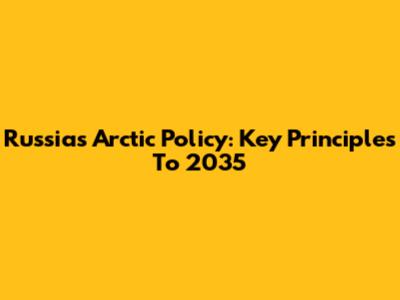 Russia's Arctic Policy: Key Principles To 2035